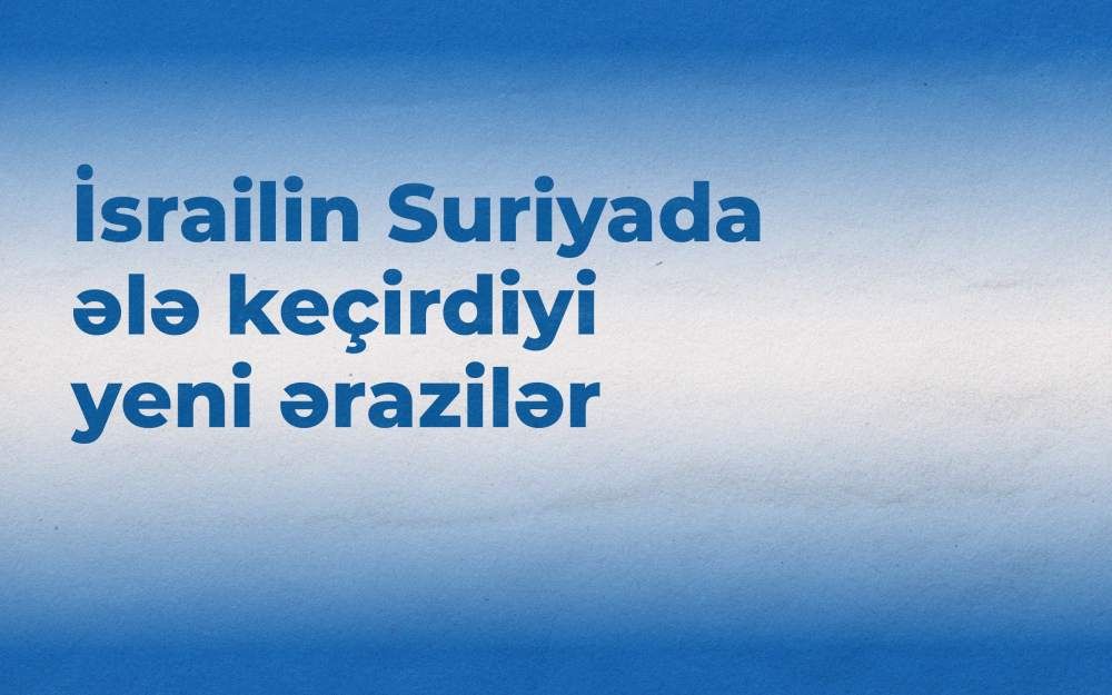 İsrailin Suriyada ələ keçirdiyi yeni ərazilər